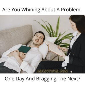 Are You Whining About A Problem One Day And Bragging The Next?