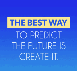 The Best Way To Predict The Future Is Create It